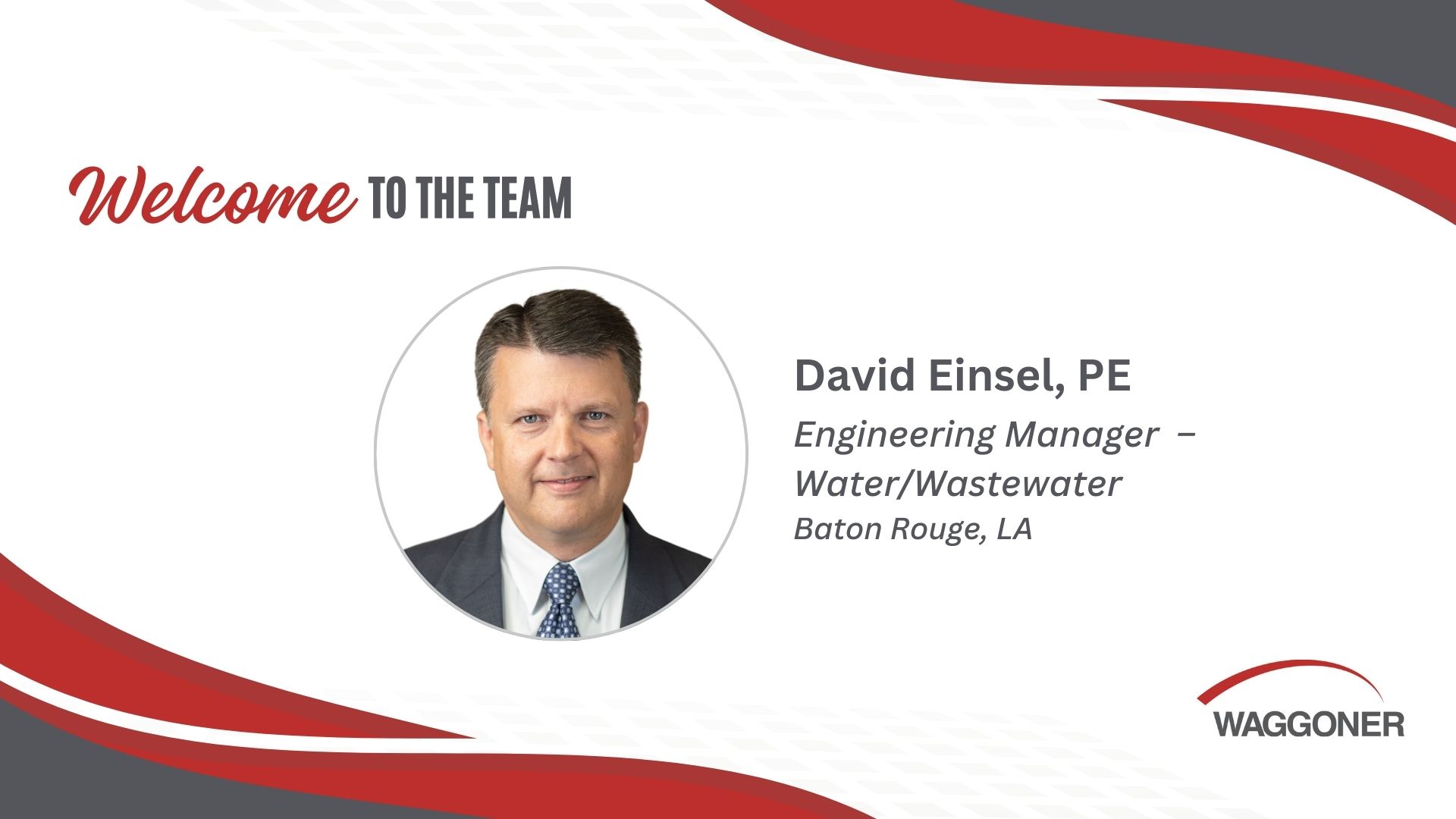 Welcome announcement for David Einsel, titled 'Welcome to the Team.' David Einsel, PE is introduced as the Engineering Manager – Water/Wastewater, based in Baton Rouge, LA. The graphic features a portrait of Einsel in a circular image, and Waggoner’s logo appears in the bottom right corner with red and gray accents on the borders.