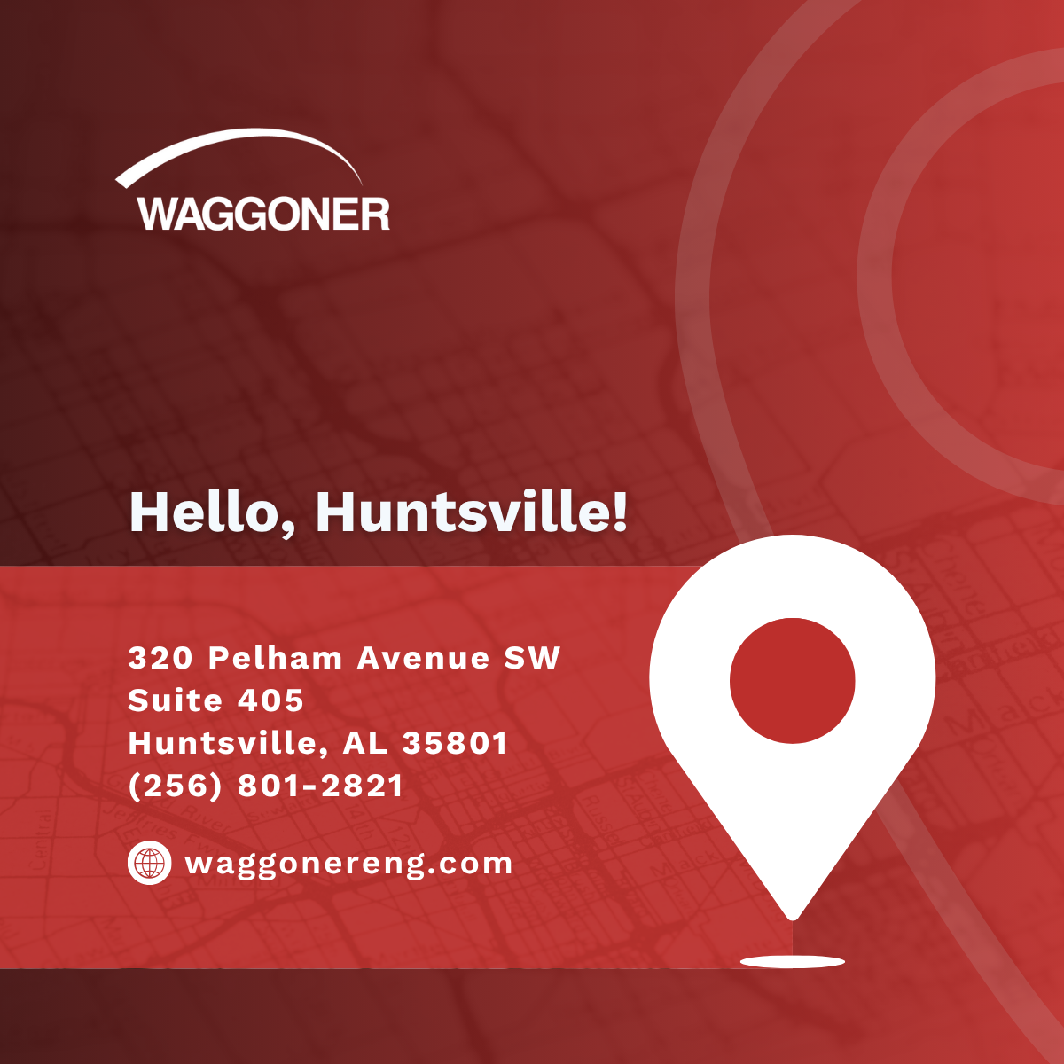 A red graphic announces Waggoner’s new Huntsville, Alabama location with the headline “Hello, Huntsville!” A large white map pin icon is featured over a faint background of a street map. Contact information is listed: 320 Pelham Avenue SW, Suite 405, Huntsville, AL 35801, (256) 801-2821. The Waggoner logo appears in the top left corner and the website waggonereng.com is displayed below.